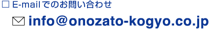 E-mailでのお問い合わせ info@onozato-kogyo.co.jp